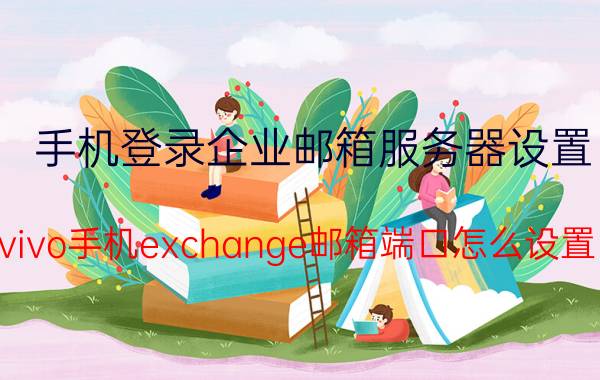 手机登录企业邮箱服务器设置 vivo手机exchange邮箱端口怎么设置？